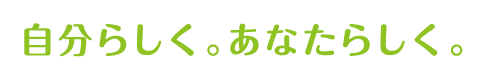 自分らしく。あなたらしく。